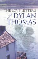 The Love Letters Of Dylan Thomas di Dylan Thomas edito da Orion Publishing Co