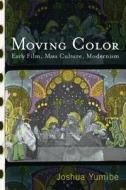 Moving Color: Early Film, Mass Culture, Modernism di Joshua Yumibe edito da RUTGERS UNIV PR