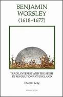 Benjamin Worsley (1618-1677) - Trade, Interest, and the Spirit in Revolutionary England di Thomas Leng edito da Royal Historical Society
