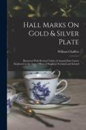 Hall Marks On Gold & Silver Plate: Illustrated With Revised Tables of Annual Date Letters Employed in the Assay Offices of England, Scotland and Irela di William Chaffers edito da LEGARE STREET PR