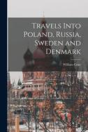 Travels Into Poland, Russia, Sweden and Denmark di William Coxe edito da LEGARE STREET PR