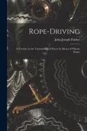 Rope-driving: A Treatise on the Transmission of Power by Means of Fibrous Ropes di John Joseph Flather edito da LEGARE STREET PR
