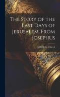 The Story of the Last Days of Jerusalem, From Josephus di Alfred John Church edito da LEGARE STREET PR