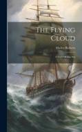 The Flying Cloud: A Story Of The Sea di Morley Roberts edito da LEGARE STREET PR