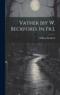 Vathek [by W. Beckford. In Fr.]. di William Beckford edito da LEGARE STREET PR
