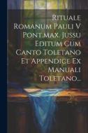Rituale Romanum Pauli V Pont.max. Jussu Editum Cum Canto Toletano Et Appendice Ex Manuali Toletano... di Anonymous edito da LEGARE STREET PR