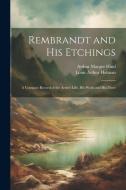 Rembrandt and His Etchings: A Compact Record of the Artist's Life, His Work and His Time di Louis Arthur Holman, Arthur Mayger Hind edito da LEGARE STREET PR