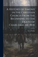 A History of Simony in the Christian Church From the Beginning to the Death of Charlemagne (814) di N. A. Weber edito da LEGARE STREET PR