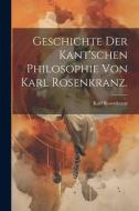 Geschichte der Kant'schen Philosophie von Karl Rosenkranz. di Karl Rosenkranz edito da LEGARE STREET PR
