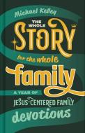 The Whole Story for the Whole Family: A Year of Jesus-Centered Family Devotions di Michael Kelley edito da B&H PUB GROUP