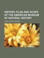 History, Plan and Scope of the American Museum of Natural History di Henry Fairfield Osborn edito da Rarebooksclub.com
