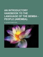An Introductory Handbook to the Language of the Bemba - People (Awemba). di W. Govan Robertson edito da Rarebooksclub.com