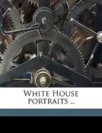 White House Portraits .. di H. Baldwin, Publ L. edito da Nabu Press