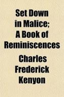 Set Down In Malice; A Book Of Reminiscen di Charles Frederick Kenyon edito da General Books