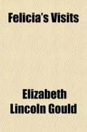 Felicia's Visits di Elizabeth Lincoln Gould edito da General Books