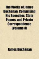 The Works Of James Buchanan, Comprising di James Buchanan edito da General Books