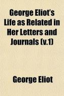 George Eliot's Life As Related In Her Letters And Journals (v.1) di George Eliot edito da General Books Llc
