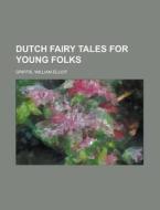 Dutch Fairy Tales For Young Folks di William Elliot Griffis edito da Rarebooksclub.com