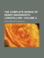 The Complete Works Of Henry Wadsworth Longfellow (volume 4) di Henry Wadsworth Longfellow edito da General Books Llc