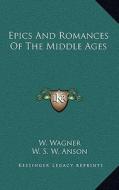 Epics and Romances of the Middle Ages di W. Wagner edito da Kessinger Publishing