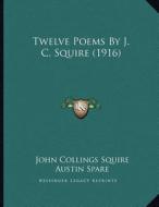 Twelve Poems by J. C. Squire (1916) di John Collings Squire edito da Kessinger Publishing