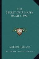 The Secret of a Happy Home (1896) di Marion Harland edito da Kessinger Publishing