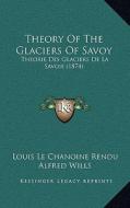 Theory of the Glaciers of Savoy: Theorie Des Glaciers de La Savoie (1874) di Louis Le Chanoine Rendu edito da Kessinger Publishing
