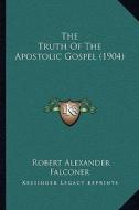 The Truth of the Apostolic Gospel (1904) di Robert Alexander Falconer edito da Kessinger Publishing