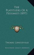 The Platitudes of a Pessimist (1897) di Thomas Longueville edito da Kessinger Publishing