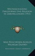 Weltanschauung Philosophie Und Religion in Darstellungen (1911) di Max Frischeisen-Kohler, Wilhelm Dilthey, Bernhard Groethuysen edito da Kessinger Publishing