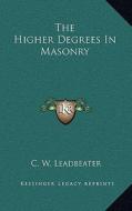 The Higher Degrees in Masonry di C. W. Leadbeater edito da Kessinger Publishing
