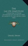 The Lay of Gratitude: Consisting of Poems Occasioned by the Recent Visit of Lafayette to the United States (1826) di Daniel Bryan edito da Kessinger Publishing