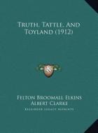 Truth, Tattle, and Toyland (1912) di Felton Broomall Elkins edito da Kessinger Publishing