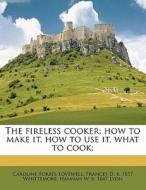 The Fireless Cooker; How To Make It, How To Use It, What To Cook; di Caroline Forbes Lovewell, Frances D. B. 1857 Whittemore, Hannah W. B. 1847 Lyon edito da Nabu Press