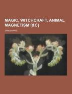 Magic, Witchcraft, Animal Magnetism [&c] di James Braid edito da Theclassics.us