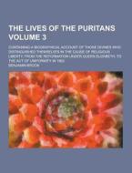 The Lives Of The Puritans; Containing A Biographical Account Of Those Divines Who Distinguished Themselves In The Cause Of Religious Liberty, From The di Benjamin Brook edito da Theclassics.us