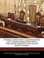 Federal Employees\' Compensation Act: Issues Associated With Changing Benefits For Older Beneficiaries edito da Bibliogov