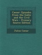 Caesar: Episodes from the Gallic and the Civil Wars di Julius Caesar edito da Nabu Press