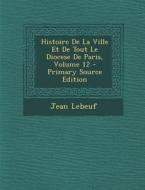 Histoire de La Ville Et de Tout Le Diocese de Paris, Volume 12 di Jean Lebeuf edito da Nabu Press