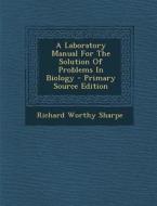 A Laboratory Manual for the Solution of Problems in Biology - Primary Source Edition di Richard Worthy Sharpe edito da Nabu Press