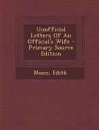 Unofficial Letters of an Official's Wife - Primary Source Edition di Edith Moses edito da Nabu Press