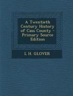 A Twentieth Century History of Cass County - Primary Source Edition di L. H. Glover edito da Nabu Press