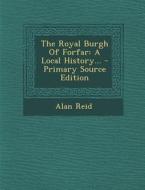 The Royal Burgh of Forfar: A Local History... - Primary Source Edition di Alan Reid edito da Nabu Press