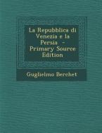 La Repubblica Di Venezia E La Persia - Primary Source Edition di Guglielmo Berchet edito da Nabu Press