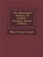 The Illustrated History of Ireland - Primary Source Edition di Mary Frances Cusack edito da Nabu Press