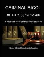 Criminal Rico : 18 U.s.c. Xx 1961-1968 (a Manual For Federal Prosecutors) di U.S. Department of Justice edito da Lulu.com