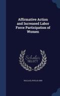 Affirmative Action And Increased Labor Force Participation Of Women di Phyllis Ann Wallace edito da Sagwan Press