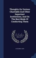 Thoughts On Various Charitable And Other Important Institutions, And On The Best Mode Of Conducting Them di Catharine Cappe edito da Sagwan Press