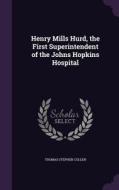 Henry Mills Hurd, The First Superintendent Of The Johns Hopkins Hospital di Thomas Stephen Cullen edito da Palala Press