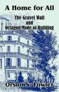 A Home for All the Gravel Wall and Octagon Mode of Building di Orson Squire Fowler edito da INTL LAW & TAXATION PUBL